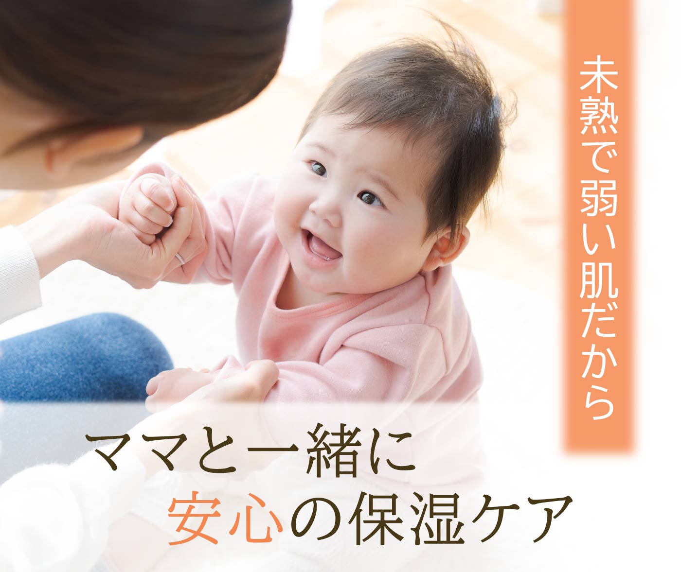 未熟で弱い肌だから、ママと一緒に安心のケア