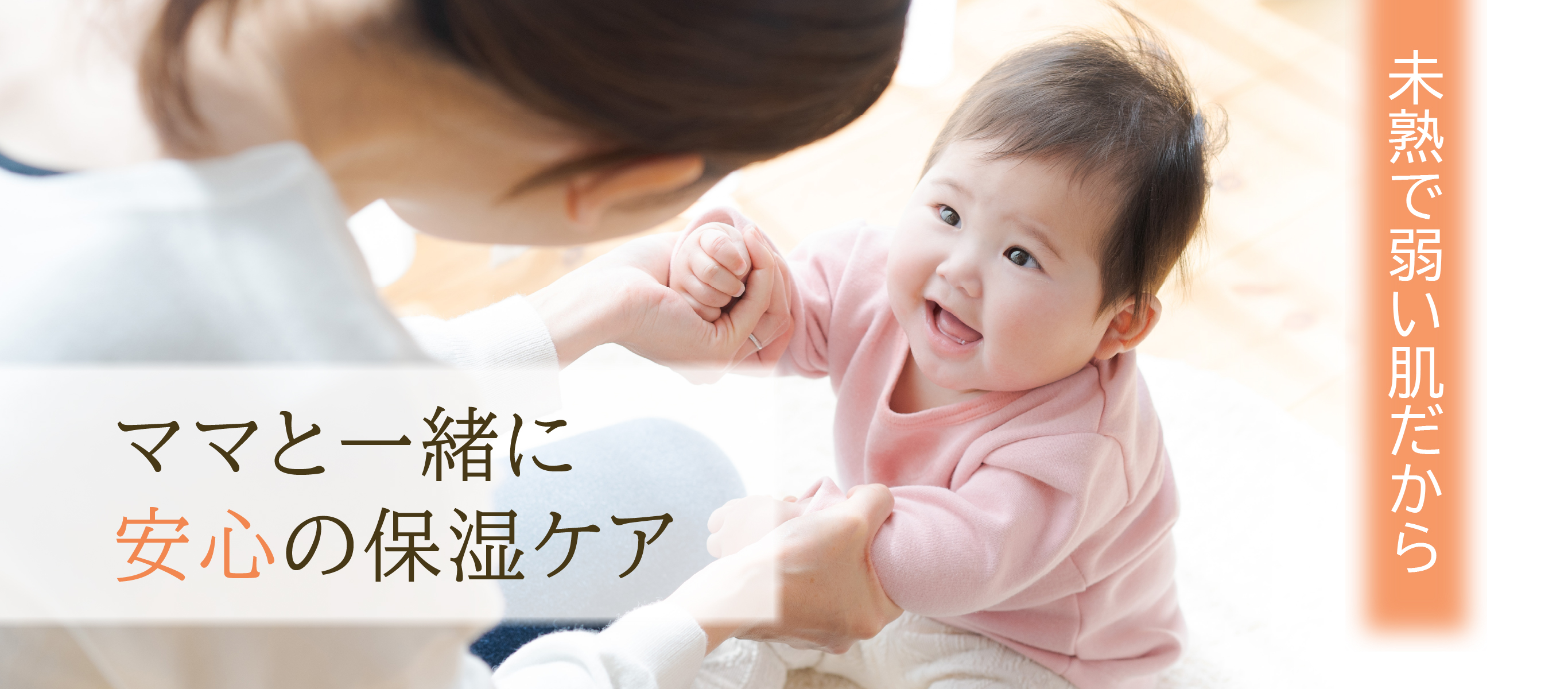 未熟で弱い肌だから ママと一緒に安心の保湿ケア