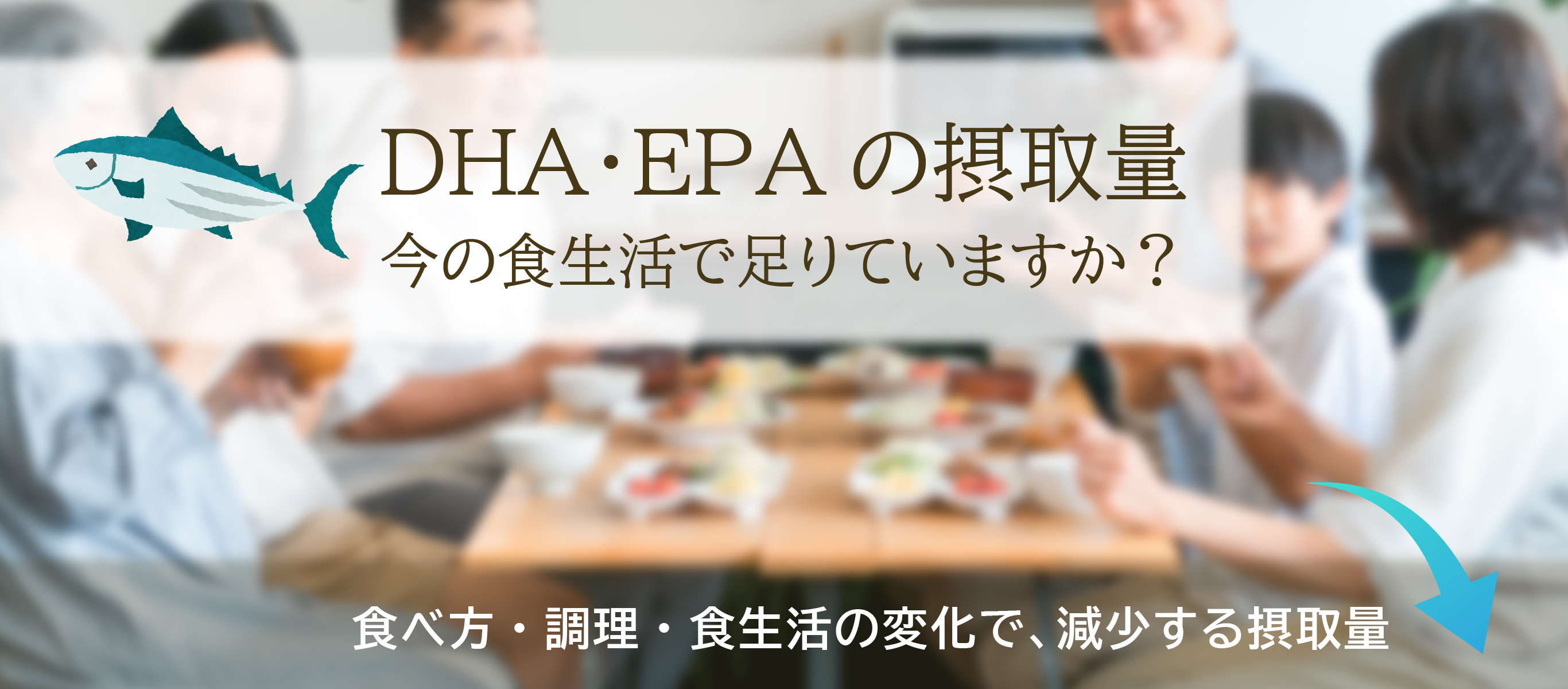 DHA・EPAの摂取量／今の食生活で足りていますか？／食べ方・調理・食生活の変化で減少する摂取量