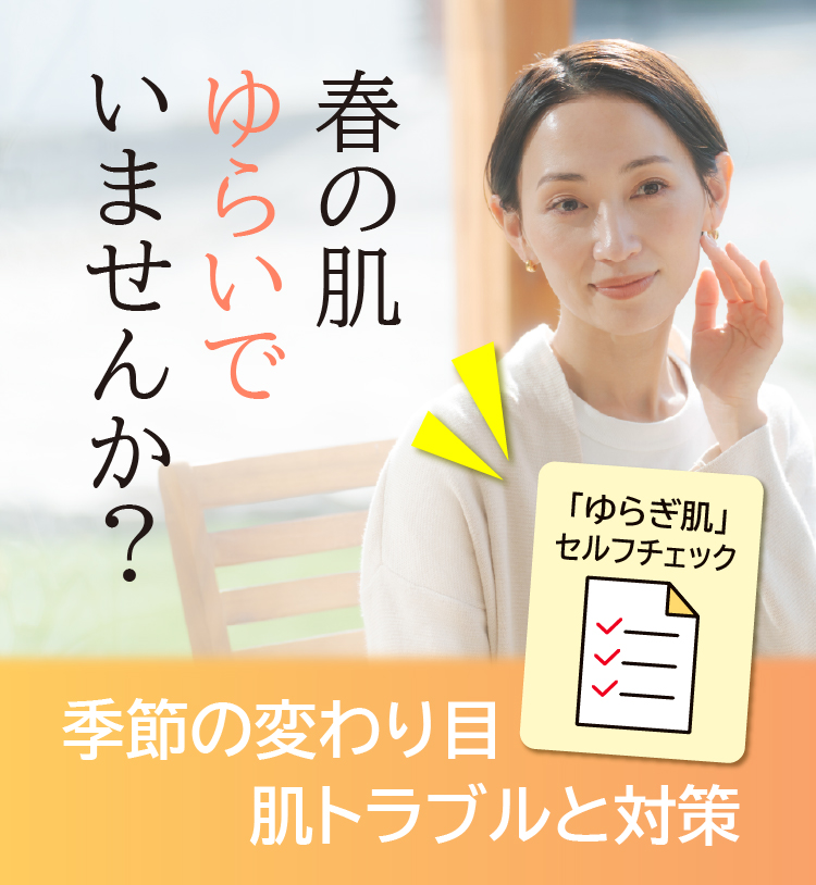 春の肌ゆらいでいませんか？／季節の変わり目の肌トラブルと対策／「ゆらぎ肌」セルフチェック