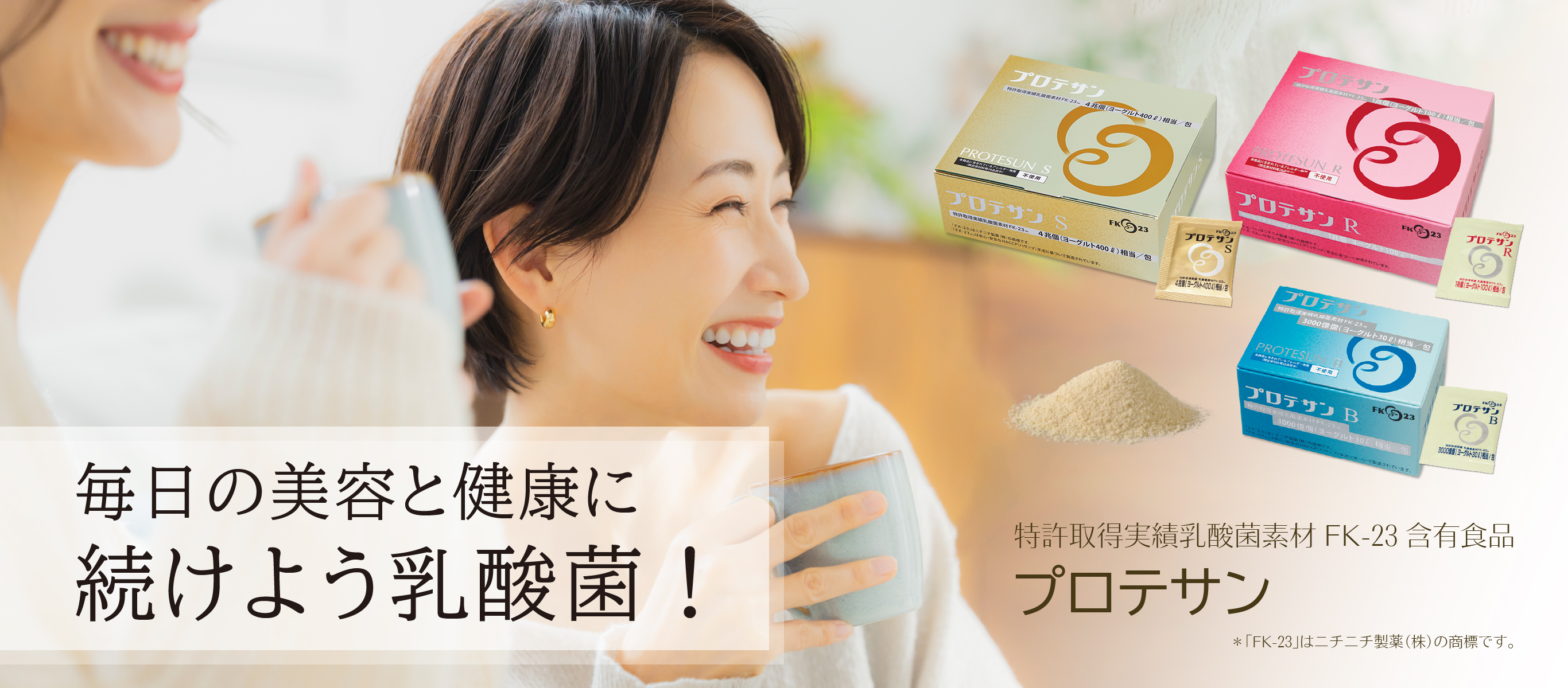 毎日の美容と健康に続けよう乳酸菌／特許取得実績乳酸菌素材FK-23含有食品「プロテサン」